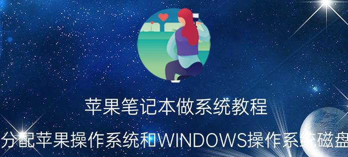 苹果笔记本做系统教程 如何分配苹果操作系统和WINDOWS操作系统磁盘分区？